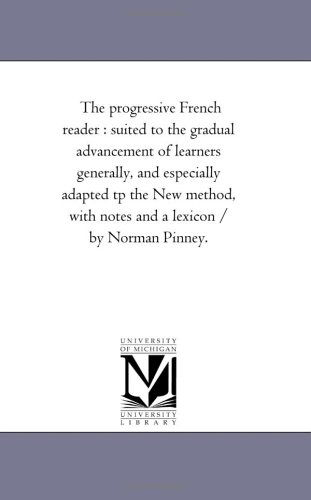 Cover for Michigan Historical Reprint Series · The Progressive French Reader : Suited to the Gradual Advancement of Learners Generally, and Especially Adapted Tp the New Method, with Notes and a Lexicon / by Norman Pinney. (Paperback Book) (2006)