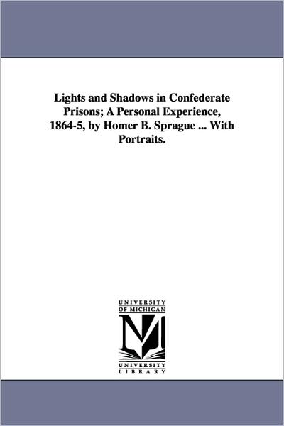 Cover for Homer Baxter Sprague · Lights and Shadows in Confederate Prisons; a Personal Experience, 1864-5, by Homer B. Sprague ... with Portraits. (Paperback Book) (2006)