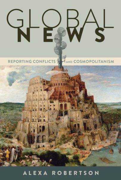 Cover for Alexa Robertson · Global News: Reporting Conflicts and Cosmopolitanism - Global Crises and the Media (Hardcover Book) [New edition] (2015)