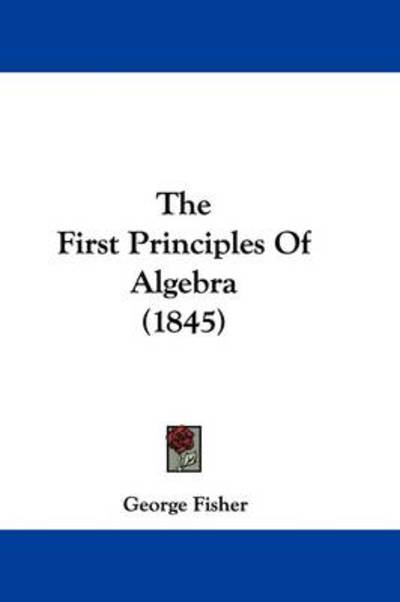 Cover for George Fisher · The First Principles of Algebra (1845) (Pocketbok) (2008)