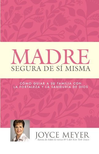 Cover for Joyce Meyer · Madre Segura de Si Misma: Como Guiar a Su Familia Con La Fortaleza Y La Sabiduria de Dios (Pocketbok) [Spanish edition] (2014)