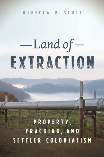 Land of Extraction : Property, Fracking, and Settler Colonialism - Rebecca R. Scott - Books - New York University Press - 9781479821259 - March 12, 2024