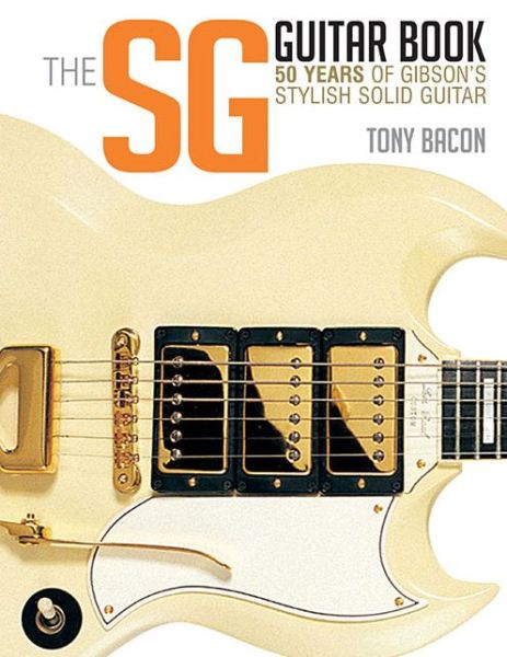 The SG Guitar Book: 50 Years of Gibson's Stylish Solid Guitar - Tony Bacon - Książki - Hal Leonard Corporation - 9781480399259 - 1 sierpnia 2015