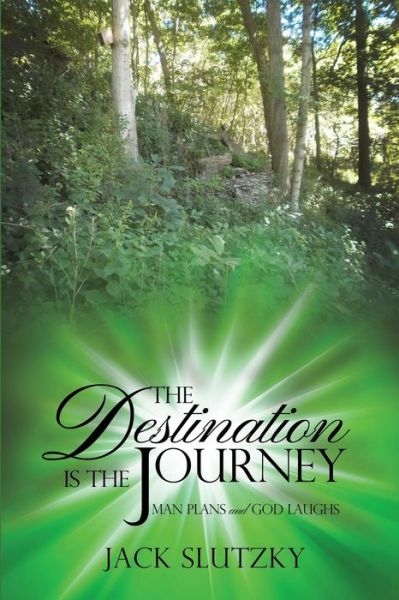 The Destination is the Journey: Man Plans and God Laughs - Jack Slutzky - Books - Rosedog Books - 9781480964259 - September 1, 2015