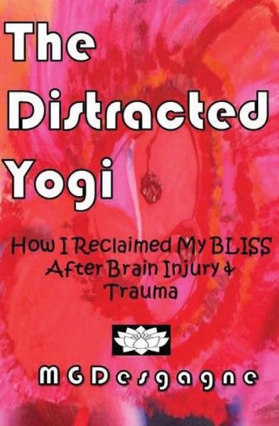 Cover for Ms M G Desgagne · The Distracted Yogi: How I Reclaimed My Bliss After Brain Injury &amp; Trauma (Paperback Bog) (2013)