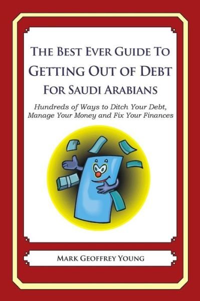 The Best Ever Guide to Getting out of Debt for Saudi Arabians: Hundreds of Ways to Ditch Your Debt, Manage Your Money and Fix Your Finances - Mark Geoffrey Young - Books - Createspace - 9781492394259 - October 15, 2013