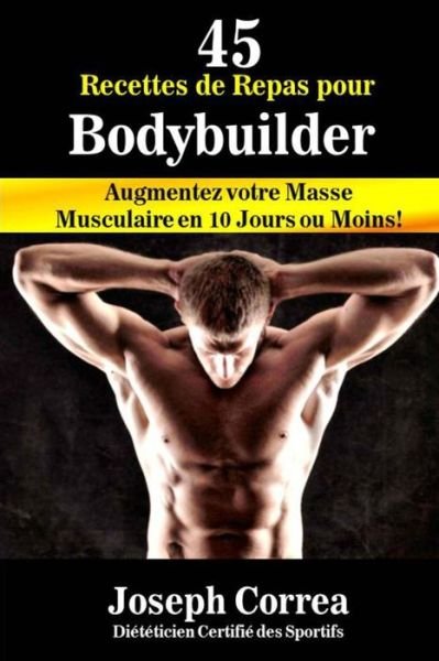 Cover for Correa (Dieteticien Certifie Des Sportif · 45 Recettes De Repas Pour Bodybuilder: Augmentez Votre Masse Musculaire en 10 Jours Ou Moins! (Taschenbuch) (2014)