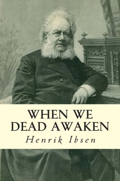 When We Dead Awaken - Henrik Ibsen - Bøker - Createspace - 9781502594259 - 3. oktober 2014