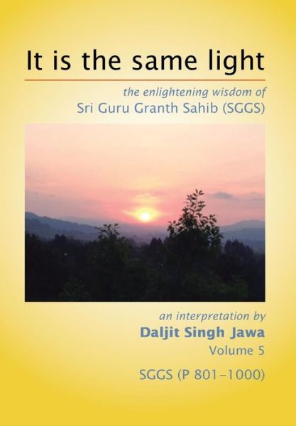 Cover for Daljit Singh Jawa · It is the Same Light: the Enlightening Wisdom of Sri Guru Granth Sahib (Sggs) Volume 5: Sggs (P 801-1000) (Hardcover Book) (2014)