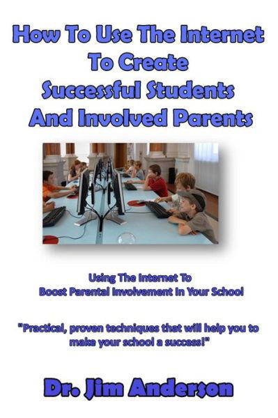 Cover for Jim Anderson · How to Use the Internet to Create Successful Students and Involved Parents: Using the Internet to Boost Parental Involvement in Your School (Paperback Book) (2014)