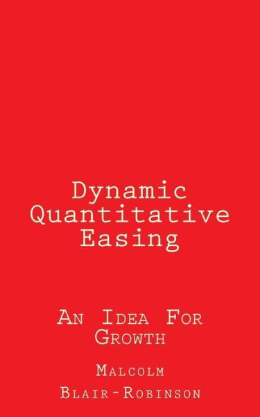 Dynamic Quantitative Easing: an Idea for Growth - Malcolm Blair-robinson - Bücher - Createspace - 9781507812259 - 3. Februar 2015