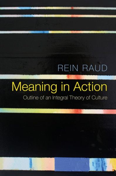 Cover for Rein Raud · Meaning in Action: Outline of an Integral Theory of Culture (Paperback Book) (2016)