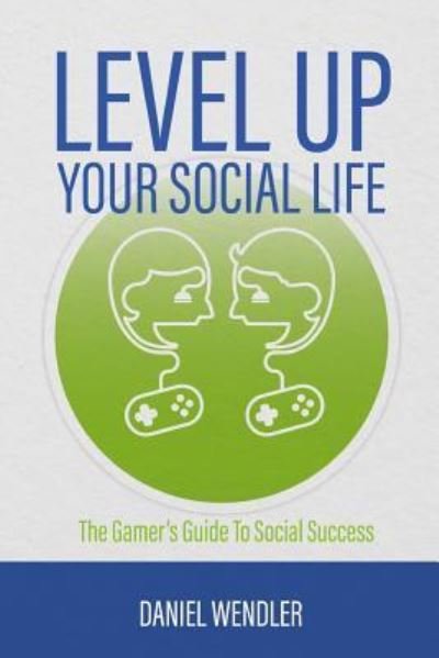 Cover for Daniel Wendler · Level Up Your Social Life: The Gamer's Guide To Social Success (Taschenbuch) (2016)
