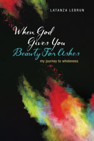 Cover for Latanza LeBrun · When God Gives You Beauty For Ashes : My Journey To Wholeness (Paperback Book) (2016)