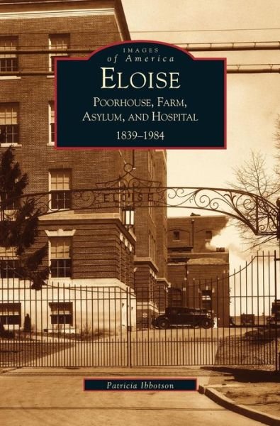 Eloise: Poorhouse, Farm, Asylum and Hospital 1839-1984 - P Ibbotson - Books - Arcadia Publishing Library Editions - 9781531613259 - May 28, 2002