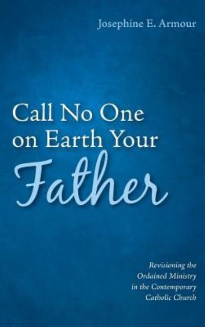 Cover for Josephine E Armour · Call No One on Earth Your Father (Hardcover Book) (2019)