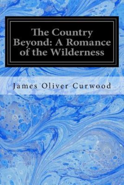 The Country Beyond - James Oliver Curwood - Books - Createspace Independent Publishing Platf - 9781533031259 - May 1, 2016