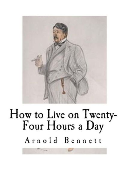 How to Live on Twenty-Four Hours a Day - Arnold Bennett - Books - Createspace Independent Publishing Platf - 9781537426259 - September 1, 2016