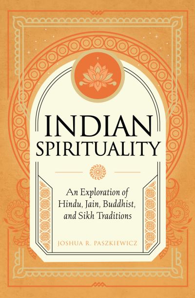 Cover for Joshua R. Paszkiewicz · Indian Spirituality: An Exploration of Hindu, Jain, Buddhist, and Sikh Traditions - Mystic Traditions (Hardcover Book) (2024)