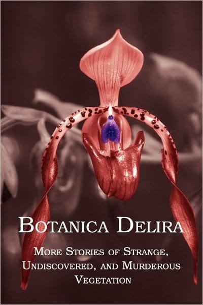 Cover for Chad Arment · Botanica Delira: More Stories of Strange, Undiscovered, and Murderous Vegetation (Taschenbuch) (2010)