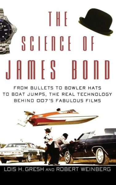 Cover for Lois  H. Gresh · The Science of James Bond: from Bullets to Bowler Hats to Boat Jumps, the Real Technology Behind 007's Fabulous Films (Gebundenes Buch) (2006)