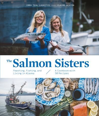 Cover for Emma Teal Laukitis · The Salmon Sisters: Feasting, Fishing, and Living in Alaska: A Cookbook with 50 Recipes (Gebundenes Buch) (2020)