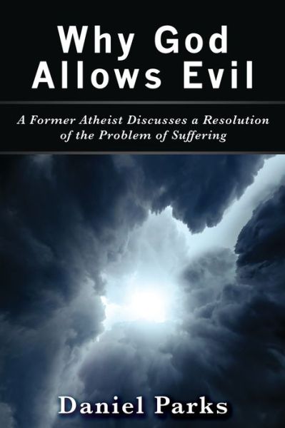 Daniel Parks · Why God Allows Evil: A Former Atheist Discusses a Resolution of the Problem of Suffering (Paperback Book) (2019)