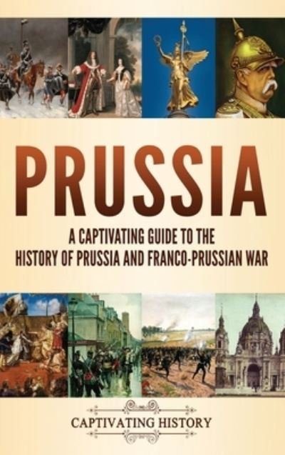 Cover for Captivating History · Prussia: A Captivating Guide to the History of Prussia and Franco-Prussian War (Hardcover bog) (2021)