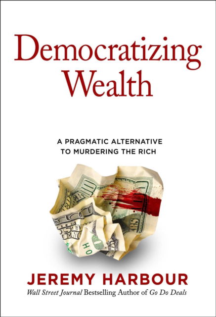 Cover for Jeremy Harbour · Democratizing Wealth: A Pragmatic Alternative to Murdering the Rich (Inbunden Bok) (2024)