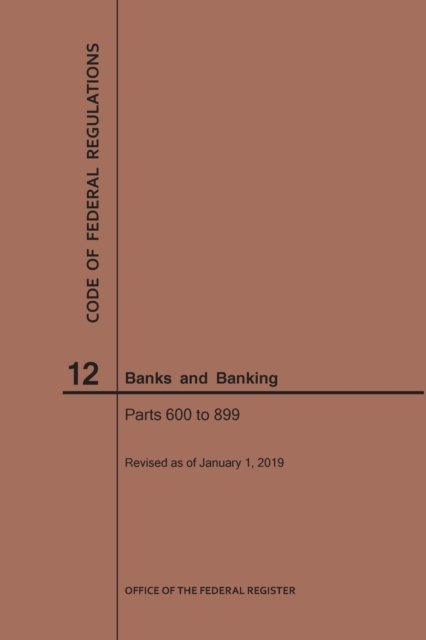 Code of Federal Regulations Title 12, Banks and Banking, Parts 600-899, 2019 - Code of Federal Regulations - Nara - Books - Claitor's Pub Division - 9781640245259 - 2019
