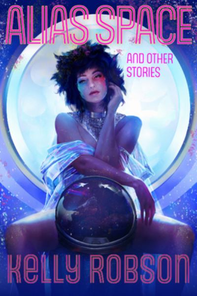 Cover for Kelly Robson · Alias Space and Other Stories (Hardcover Book) (2021)