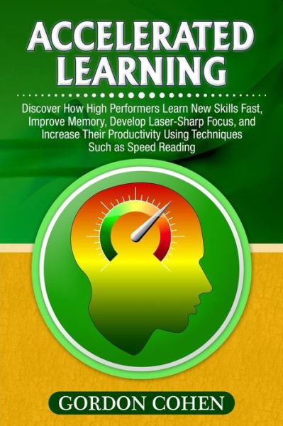 Cover for Gordon Cohen · Accelerated Learning: Discover How High Performers Learn New Skills Fast, Improve Memory, Develop Laser-Sharp Focus, and Increase Their Productivity Using Techniques Such as Speed Reading (Paperback Book) (2020)