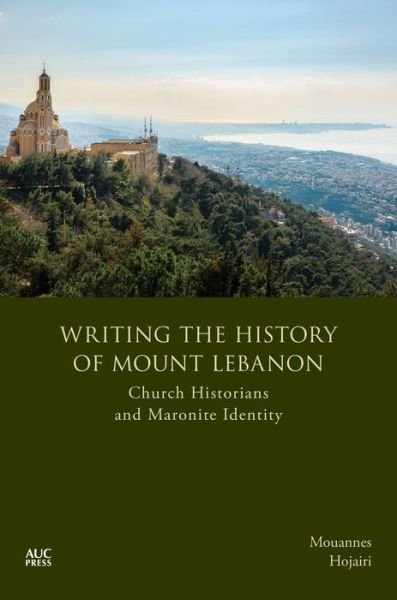 Cover for Mouannes Hojairi · Writing the History of Mount Lebanon: Church Historians and Maronite Identity (Hardcover Book) (2021)