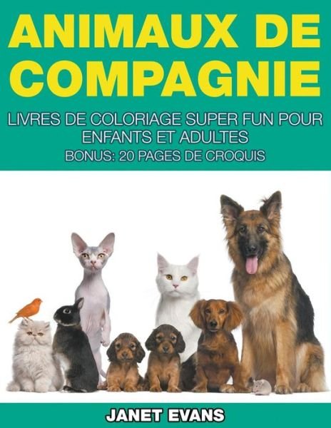 Cover for Janet Evans · Animaux De Compagnie: Livres De Coloriage Super Fun Pour Enfants et Adultes (Bonus: 20 Pages De Croquis) (French Edition) (Taschenbuch) [French edition] (2014)