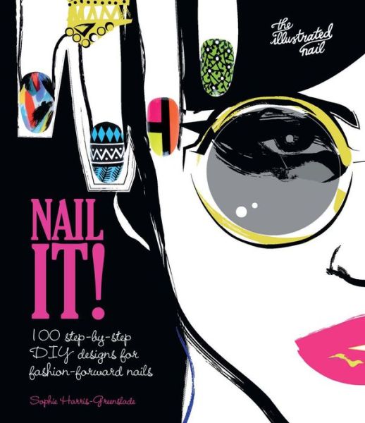 Cover for Sophie Harris-Greenslade · Nail It!: 100 step-by-step DIY designs for fashion-forward nails (Hardcover Book) (2015)