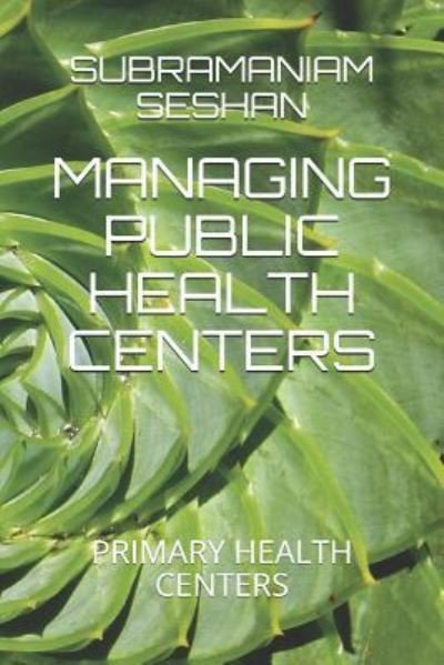 Managing Public Health Centers - Subramaniam Seshan Iyer - Books - Independently Published - 9781796270259 - February 6, 2019