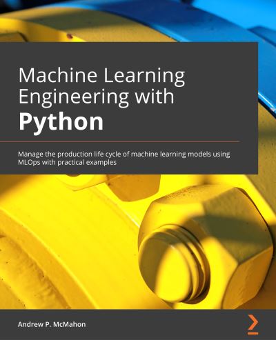 Cover for Andrew P. McMahon · Machine Learning Engineering with Python: Manage the production life cycle of machine learning models using MLOps with practical examples (Paperback Book) (2021)