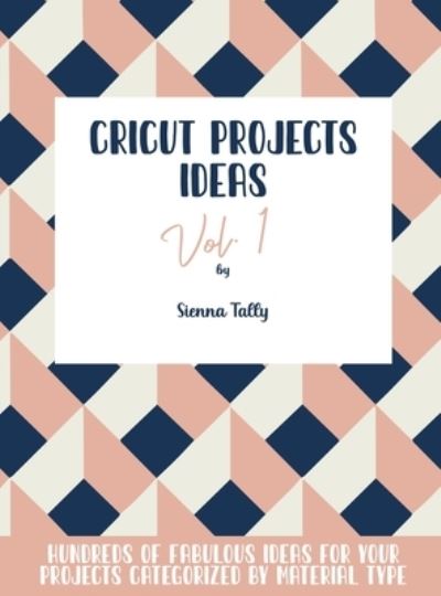 Cover for Sienna Tally · Cricut Project Ideas Vol.1 (Hardcover Book) (2021)