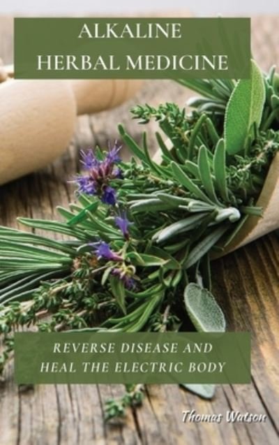 Cover for Thomas Watson · Alkaline Herbal Medicine: Reverse Disease and Heal the Electric Body (Gebundenes Buch) (2021)