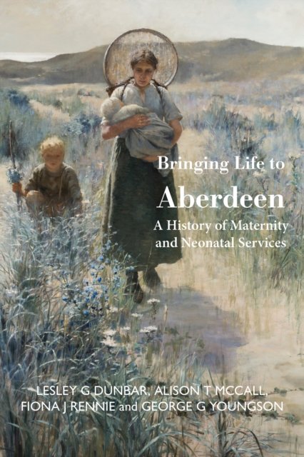 Bringing Life to Aberdeen: A History of Maternity and  Neonatal Services - Youngson, George (E) - Books - Luath Press Ltd - 9781804250259 - November 30, 2022