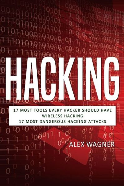 Cover for Wagner Alex Wagner · Hacking: 17 Must Tools every Hacker should have, Wireless Hacking &amp; 17 Most Dangerous Hacking Attacks - 3 manuscripts (Pocketbok) (2019)