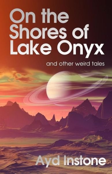 Cover for Ayd Instone · On the Shores of Lake Onyx and other weird tales (Pocketbok) (2018)