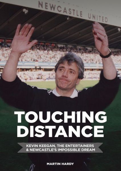 Cover for Martin Hardy · Touching Distance: Kevin Keegan, the Entertainers and Newcas (Hardcover Book) (2015)