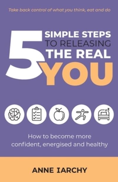 Cover for Anne Iarchy · 5 Simple Steps to Releasing the Real You: How to become more confident, energised and healthy (Paperback Book) [Second, 2 Revised edition] (2022)