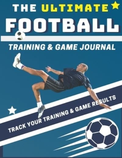 Cover for The Life Graduate Publishing Group · The Ultimate Football Training and Game Journal: Record and Track Your Training Game and Season Performance: Perfect for Kids and Teen's: 8.5 x 11-inch x 80 Pages - Sports Training &amp; Game (Pocketbok) (2020)