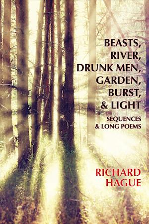 Cover for Richard Hague · Beasts, River, Drunk Men, Garden, Burst, &amp; Light - Sequences &amp; Long Poems (Paperback Book) (2016)