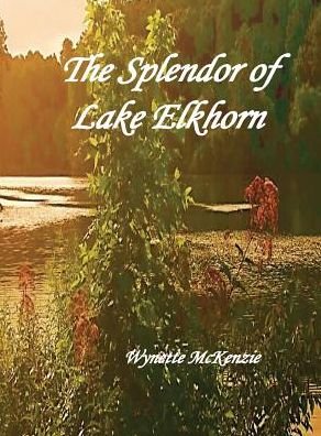 Cover for Wynette Mckenzie · The Splendor of Lake Elkhorn (Hardcover bog) (2015)