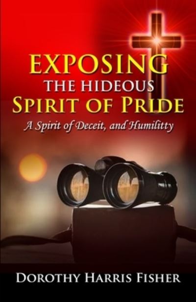 Cover for Dorothy Harris Fisher · Exposing the Hideous Spirit of Pride, a Spirit of Deceit, and Humility (Book) (2022)