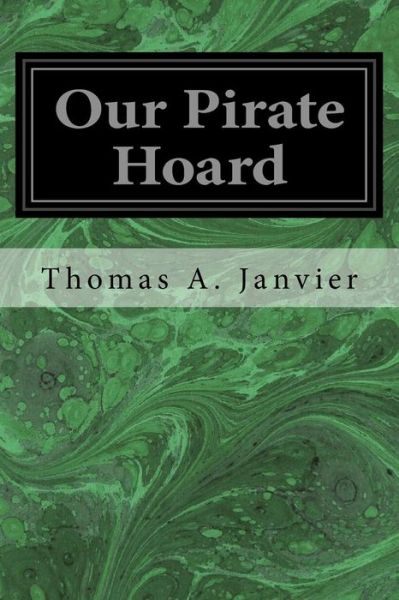 Our Pirate Hoard - Thomas A Janvier - Books - Createspace Independent Publishing Platf - 9781973969259 - July 27, 2017