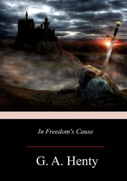 In Freedom's Cause - G a Henty - Books - Createspace Independent Publishing Platf - 9781976380259 - September 27, 2017